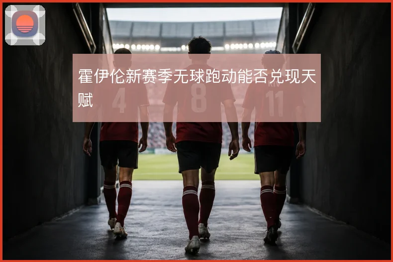 霍伊伦新赛季无球跑动能否兑现天赋