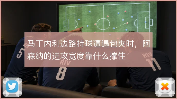 马丁内利边路持球遭遇包夹时,阿森纳的进攻宽度靠什么撑住