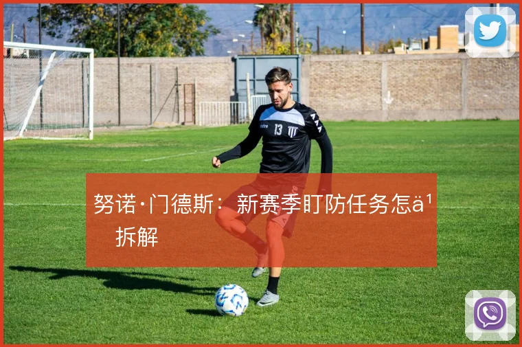努诺·门德斯:新赛季盯防任务怎么拆解