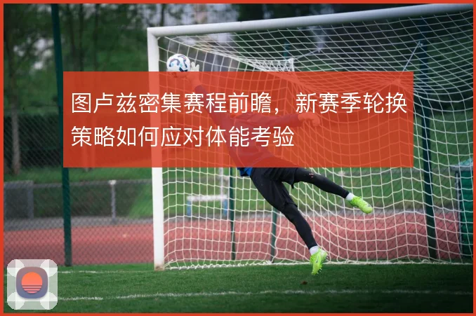 图卢兹密集赛程前瞻，新赛季轮换策略如何应对体能考验