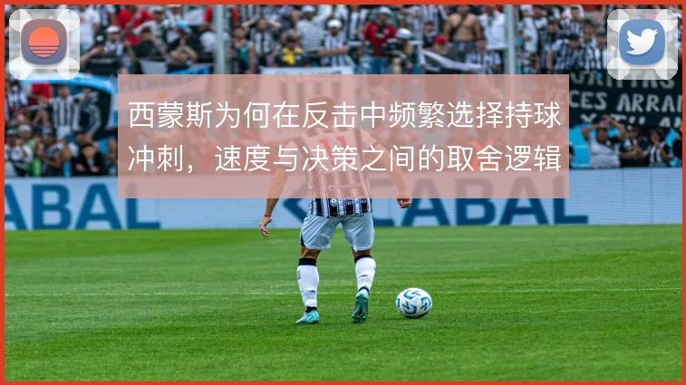 西蒙斯为何在反击中频繁选择持球冲刺，速度与决策之间的取舍逻辑