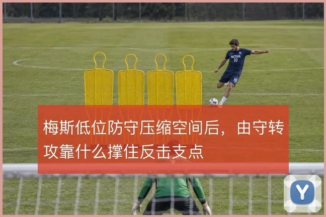 梅斯低位防守压缩空间后，由守转攻靠什么撑住反击支点
