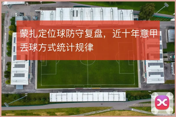 蒙扎定位球防守复盘，近十年意甲丢球方式统计规律