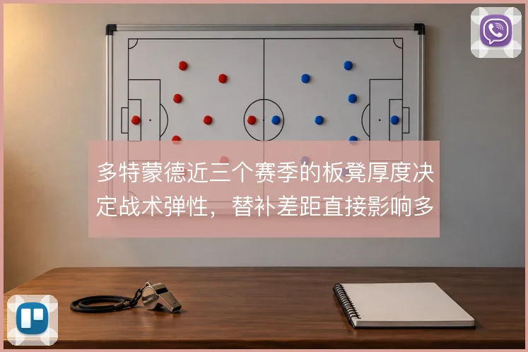 多特蒙德近三个赛季的板凳厚度决定战术弹性，替补差距直接影响多线作战
