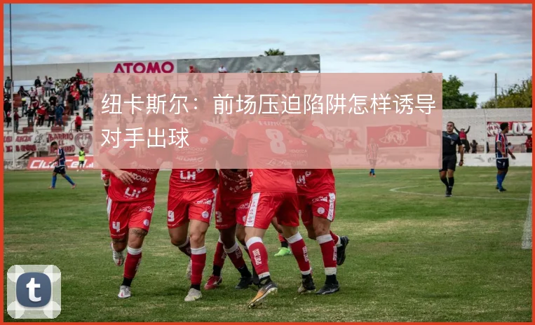 纽卡斯尔：前场压迫陷阱怎样诱导对手出球