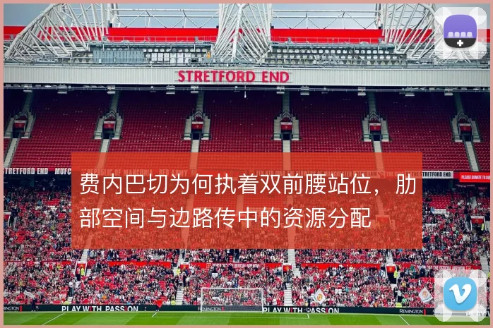 费内巴切为何执着双前腰站位，肋部空间与边路传中的资源分配