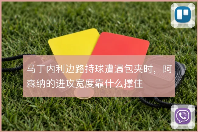 马丁内利边路持球遭遇包夹时,阿森纳的进攻宽度靠什么撑住