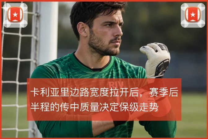 卡利亚里边路宽度拉开后，赛季后半程的传中质量决定保级走势
