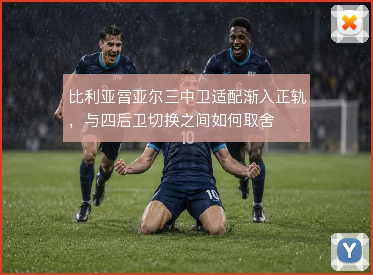 比利亚雷亚尔三中卫适配渐入正轨，与四后卫切换之间如何取舍
