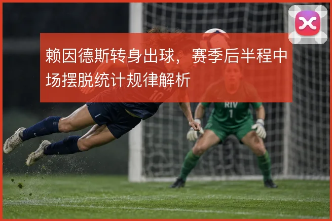 赖因德斯转身出球，赛季后半程中场摆脱统计规律解析