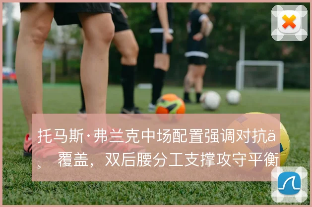 托马斯·弗兰克中场配置强调对抗与覆盖，双后腰分工支撑攻守平衡