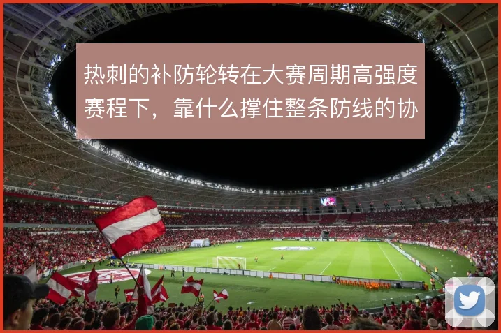 热刺的补防轮转在大赛周期高强度赛程下，靠什么撑住整条防线的协同