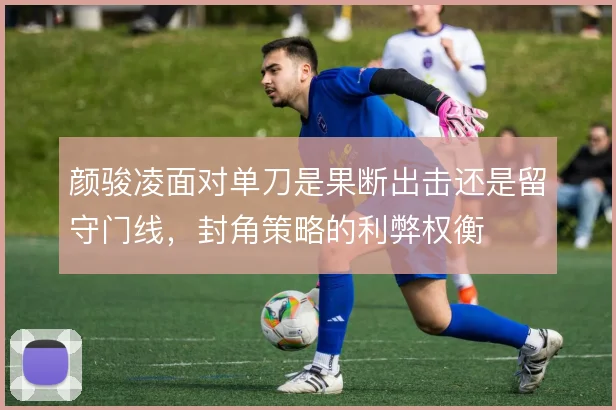 颜骏凌面对单刀是果断出击还是留守门线，封角策略的利弊权衡