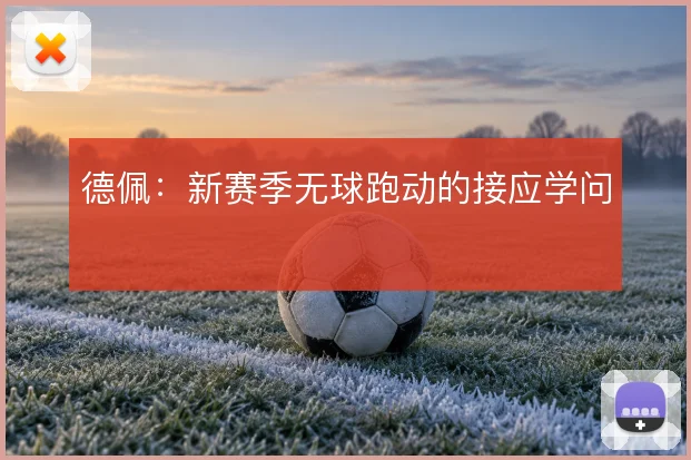 德佩:新赛季无球跑动的接应学问
