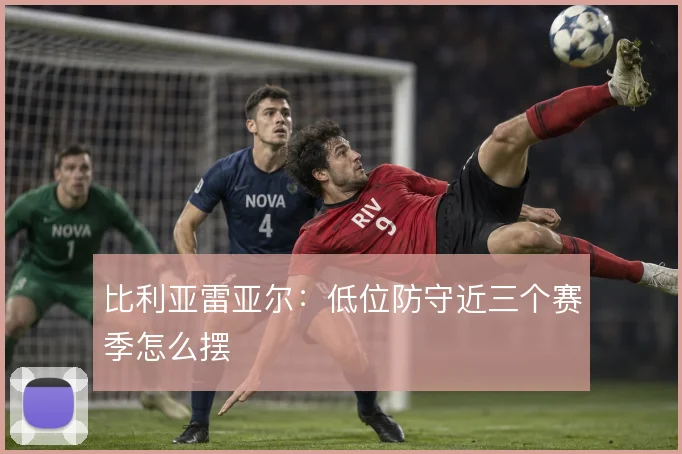 比利亚雷亚尔：低位防守近三个赛季怎么摆