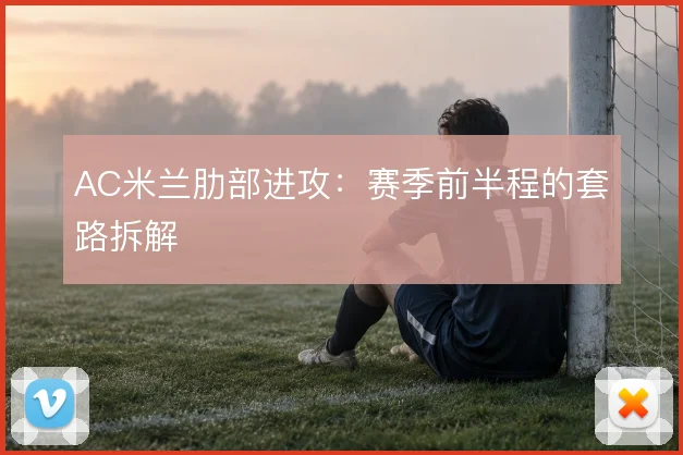 AC米兰肋部进攻：赛季前半程的套路拆解