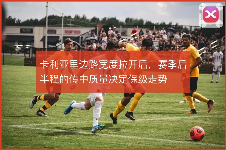 卡利亚里边路宽度拉开后,赛季后半程的传中质量决定保级走势