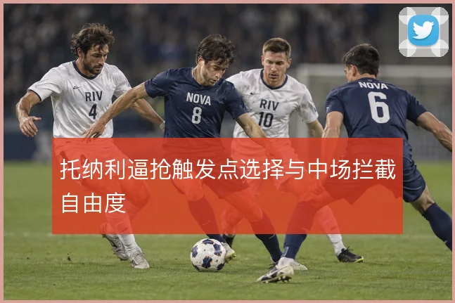 托纳利逼抢触发点选择与中场拦截自由度
