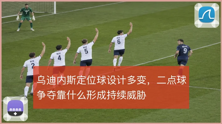 乌迪内斯定位球设计多变，二点球争夺靠什么形成持续威胁
