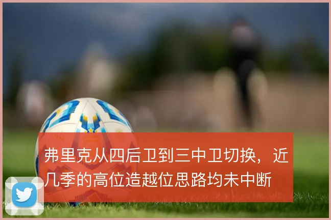 弗里克从四后卫到三中卫切换，近几季的高位造越位思路均未中断