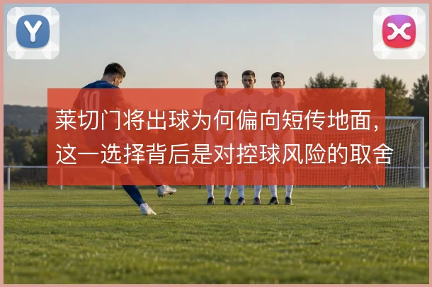 莱切门将出球为何偏向短传地面,这一选择背后是对控球风险的取舍