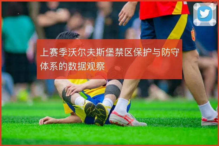 上赛季沃尔夫斯堡禁区保护与防守体系的数据观察