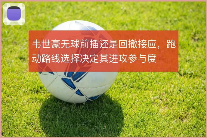 韦世豪无球前插还是回撤接应，跑动路线选择决定其进攻参与度