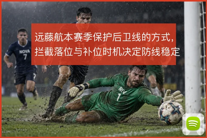 远藤航本赛季保护后卫线的方式,拦截落位与补位时机决定防线稳定