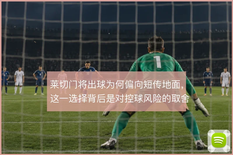 莱切门将出球为何偏向短传地面，这一选择背后是对控球风险的取舍