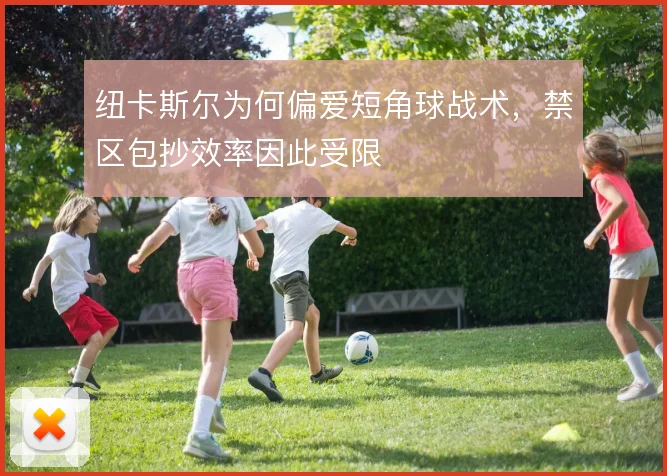 纽卡斯尔为何偏爱短角球战术，禁区包抄效率因此受限
