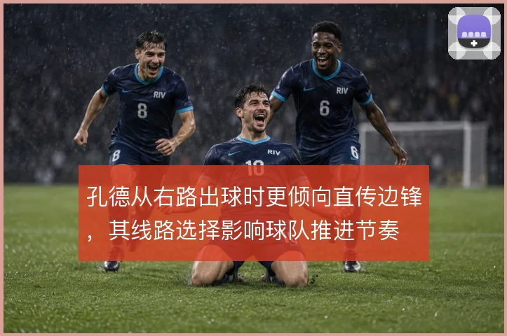 孔德从右路出球时更倾向直传边锋，其线路选择影响球队推进节奏