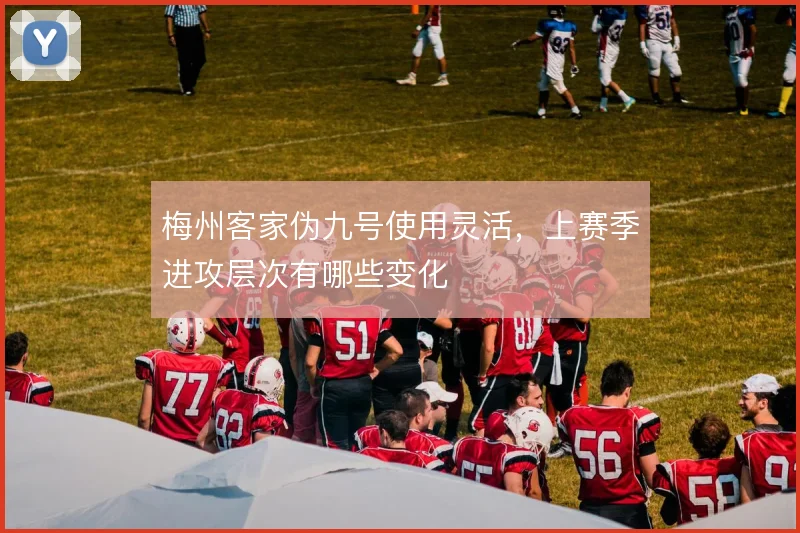 梅州客家伪九号使用灵活，上赛季进攻层次有哪些变化