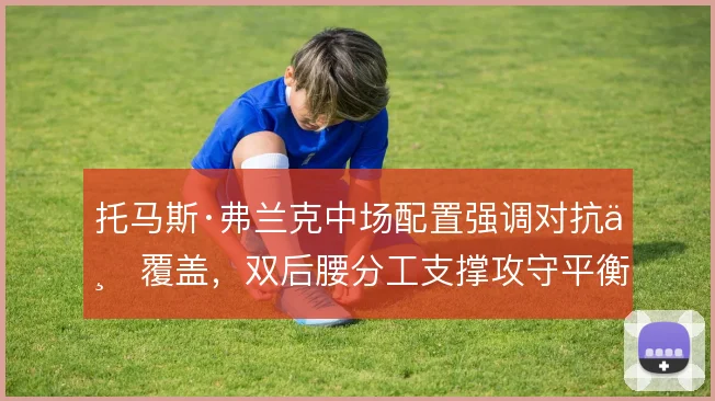 托马斯·弗兰克中场配置强调对抗与覆盖，双后腰分工支撑攻守平衡