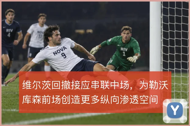维尔茨回撤接应串联中场,为勒沃库森前场创造更多纵向渗透空间