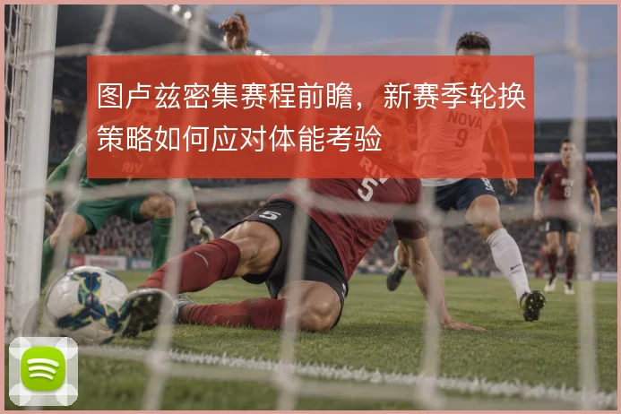 图卢兹密集赛程前瞻，新赛季轮换策略如何应对体能考验