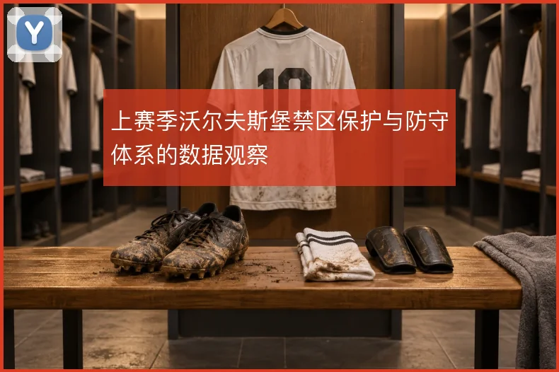 上赛季沃尔夫斯堡禁区保护与防守体系的数据观察
