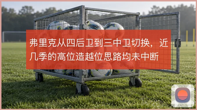 弗里克从四后卫到三中卫切换，近几季的高位造越位思路均未中断