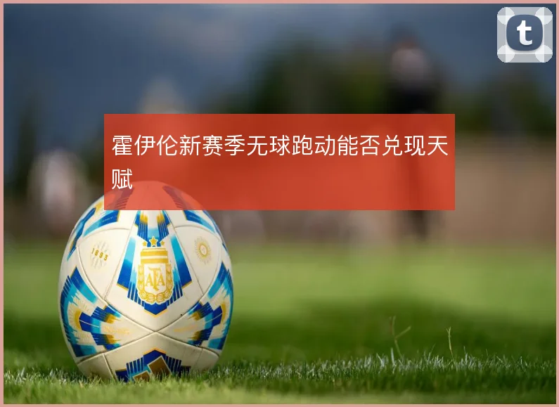霍伊伦新赛季无球跑动能否兑现天赋