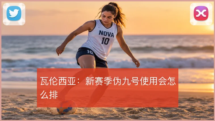 瓦伦西亚:新赛季伪九号使用会怎么排