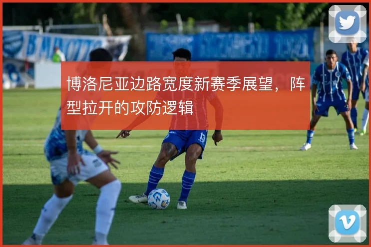 博洛尼亚边路宽度新赛季展望，阵型拉开的攻防逻辑