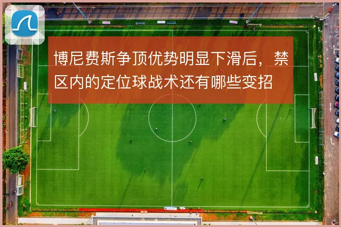 博尼费斯争顶优势明显下滑后,禁区内的定位球战术还有哪些变招