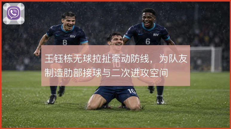王钰栋无球拉扯牵动防线，为队友制造肋部接球与二次进攻空间