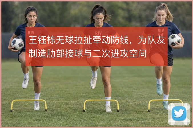 王钰栋无球拉扯牵动防线，为队友制造肋部接球与二次进攻空间