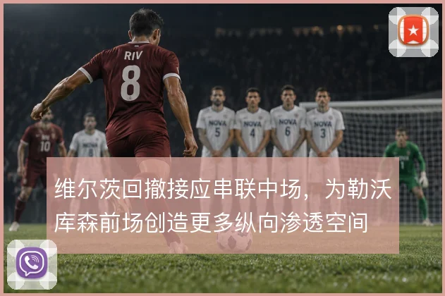 维尔茨回撤接应串联中场,为勒沃库森前场创造更多纵向渗透空间