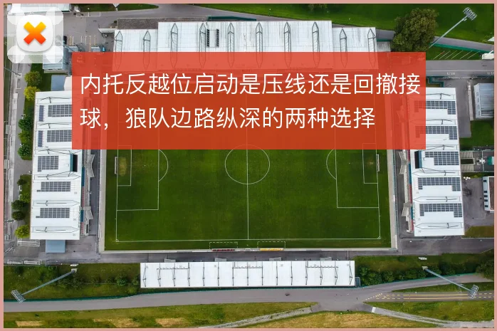 内托反越位启动是压线还是回撤接球,狼队边路纵深的两种选择