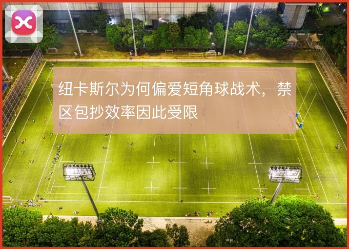 纽卡斯尔为何偏爱短角球战术，禁区包抄效率因此受限