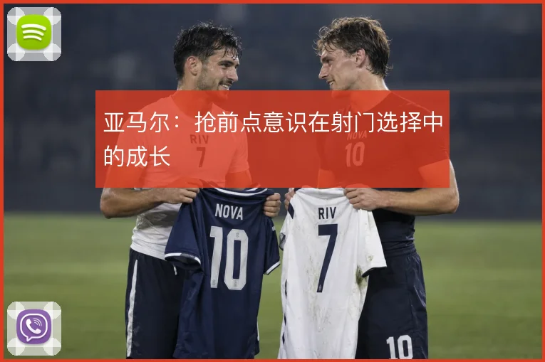 亚马尔：抢前点意识在射门选择中的成长