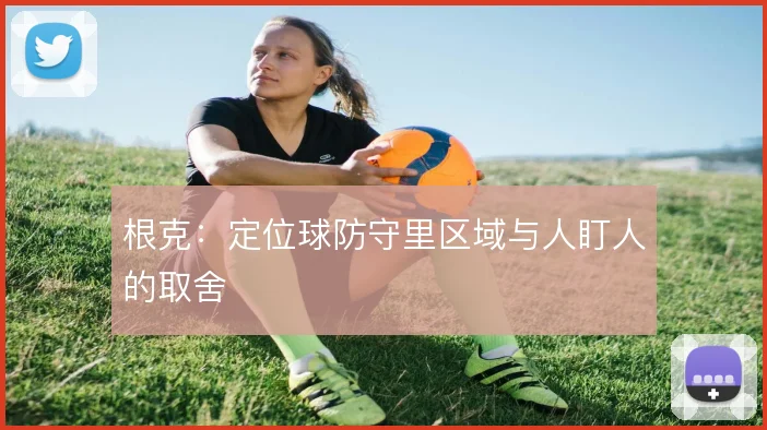 根克：定位球防守里区域与人盯人的取舍