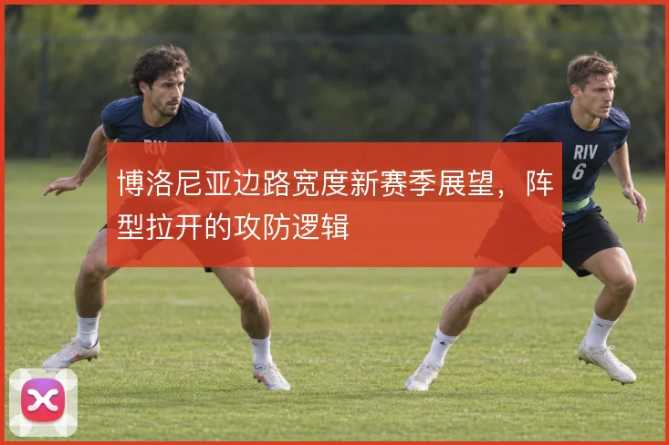 博洛尼亚边路宽度新赛季展望，阵型拉开的攻防逻辑