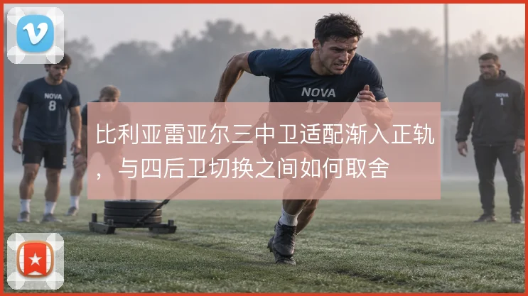 比利亚雷亚尔三中卫适配渐入正轨，与四后卫切换之间如何取舍